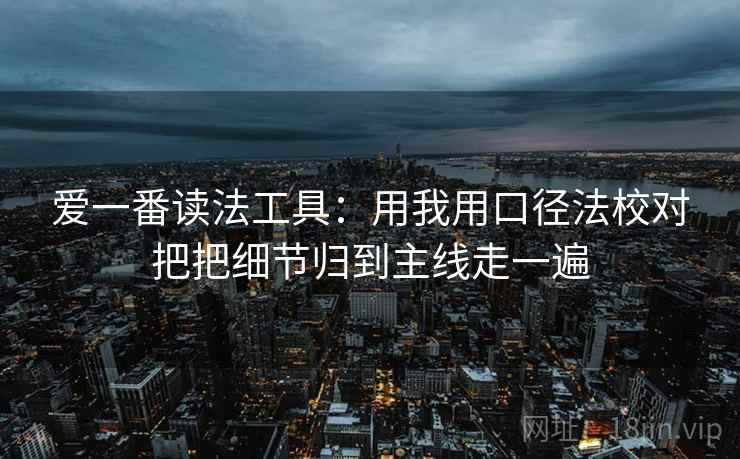 爱一番读法工具：用我用口径法校对把把细节归到主线走一遍