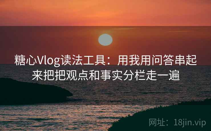 糖心Vlog读法工具：用我用问答串起来把把观点和事实分栏走一遍