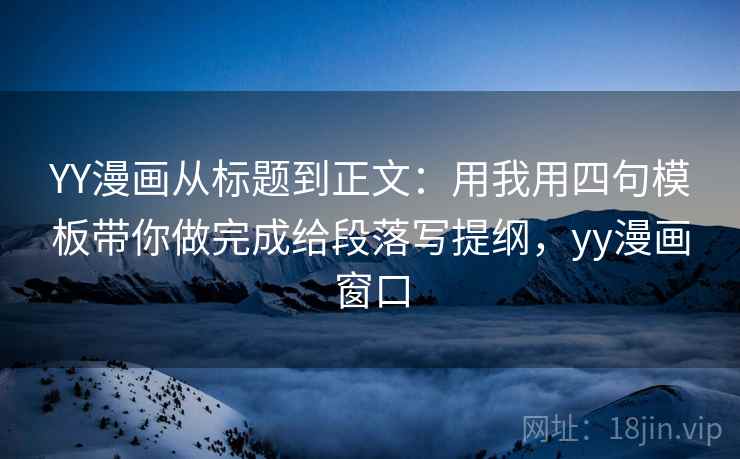 YY漫画从标题到正文:用我用四句模板带你做完成给段落写提纲,yy漫画窗口 YY漫画从标题到正文:用我用四句模板带你做完成给段落写提纲,yy漫画窗口