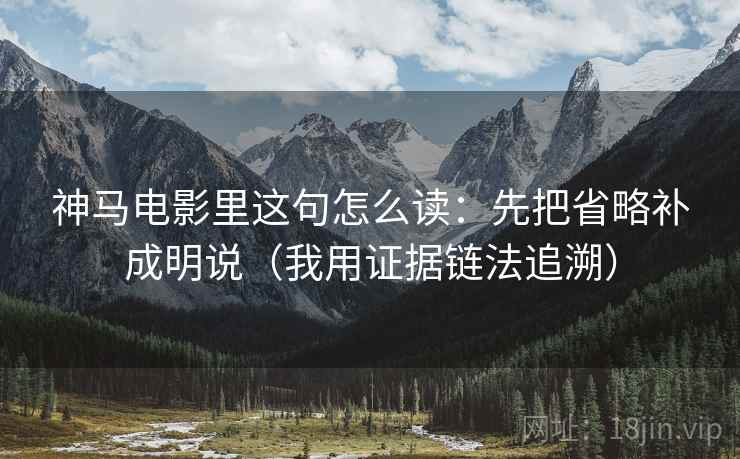 神马电影里这句怎么读：先把省略补成明说（我用证据链法追溯）