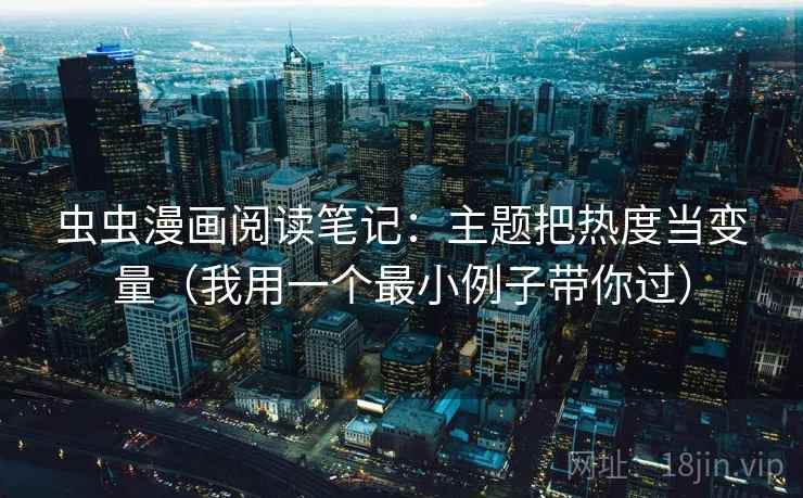 虫虫漫画阅读笔记：主题把热度当变量（我用一个最小例子带你过）