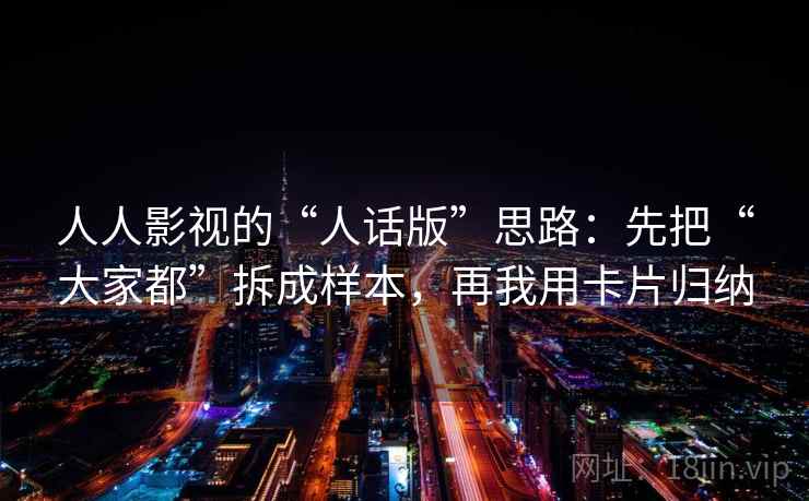 人人影视的“人话版”思路：先把“大家都”拆成样本，再我用卡片归纳