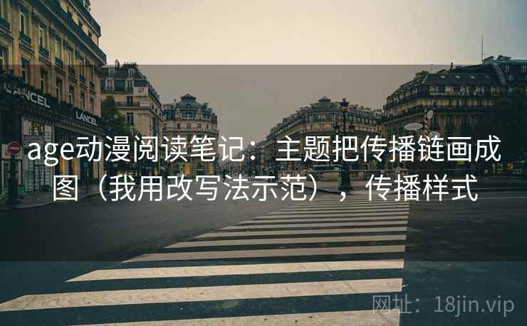 age动漫阅读笔记：主题把传播链画成图（我用改写法示范），传播样式