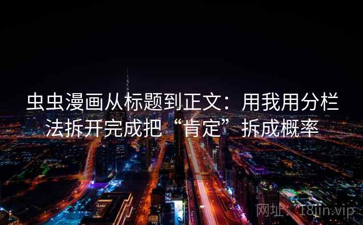 虫虫漫画从标题到正文：用我用分栏法拆开完成把“肯定”拆成概率